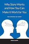 Why Story Works and How You Can Make It Work for You: The Strategy of Story