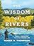The Wisdom of Rivers: Family, Friendship, and the Fly-Fishing Life
