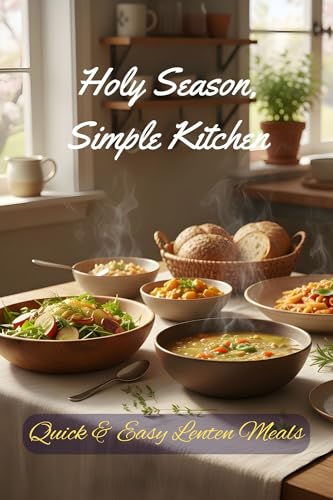 Holy Season, Simple Kitchen: Quick & Easy Lenten Meals (Easter and Lent Season)