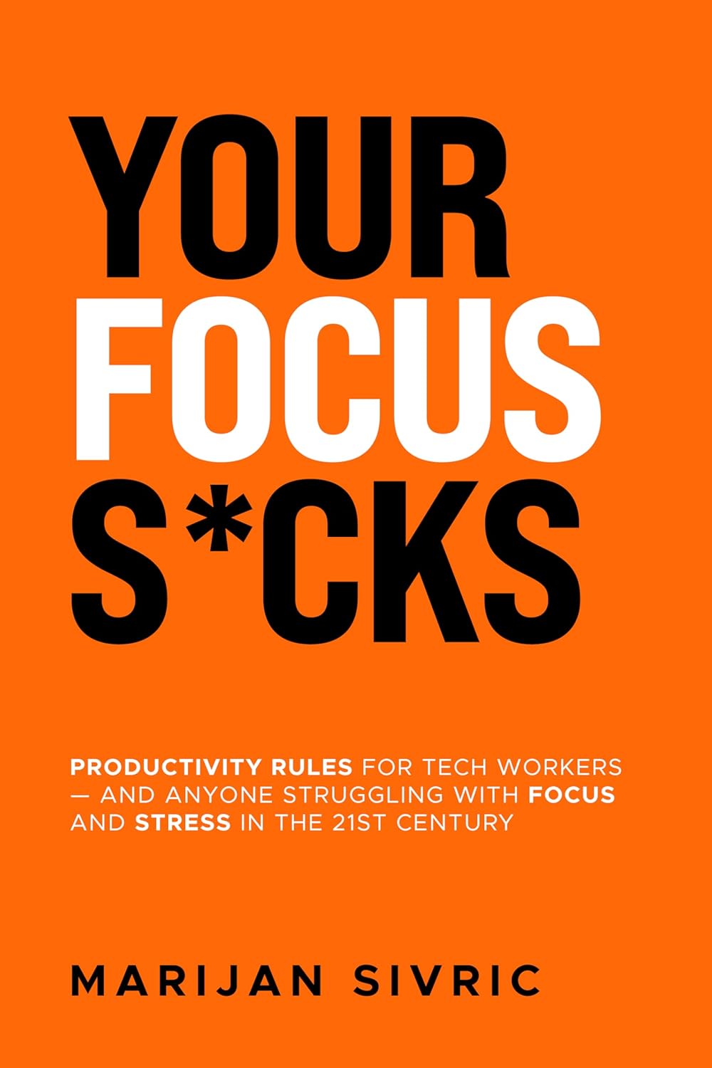 Your Focus S*cks: Productivity Rules for Tech Workers — and Anyone Struggling with Focus and Stress in the 21st Century (Kindle Edition)
