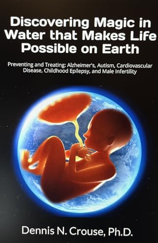 Discovering Magic in Water that Makes Life Possible on Earth: Preventing and Treating: Alzheimer's, Autism, Cardiovascular Disease, Childhood Epilepsy, and Male Infertility (Kindle Edition)