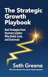 The Strategic Growth Playbook: Real Strategies from Business Leaders Who Build, Scale, and Dominate