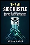The AI Side Hustle: Leverage ChatGPT to Launch and Scale Your Profitable Online Business
