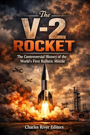 The V-2 Rocket: The Controversial History of the First Ballistic Missile during and after World War II
