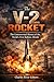 The V-2 Rocket: The Controversial History of the First Ballistic Missile during and after World War II