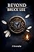 Beyond Bruce Lee: A Martial...
