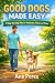 Good Dogs Made Easy: A Step...