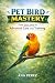 Pet Bird Mastery: From Firs...