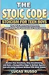 THE STOIC CODE: Stoicism for Teen Boys to Build Mental Toughness: Master Your Emotions, Stop Overthinking, and Gain a Competitive Edge in Sports, and Life Using Ancient Wisdom and Daily Habits.