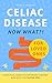 Celiac Disease. Now What?! ...