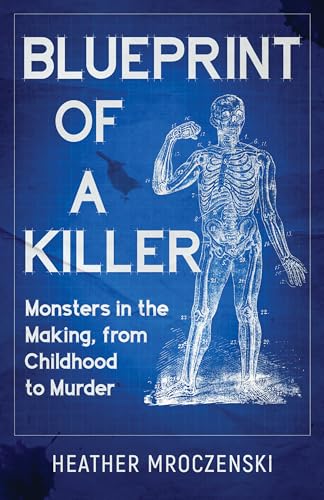 Blueprint of a Killer: Monsters in the Making, from Childhood to Murder (Kindle Edition)