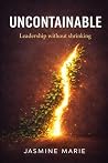 Uncontainable: Leadership without shrinking