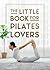 The Little Book for Pilates Lovers: Tips and Tricks to Uplift Your Mind, Body and Spirit