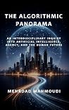 The Algorithmic Panorama: An Interdisciplinary Inquiry into Artificial Intelligence, Agency, and the Human Future