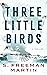 Three Little Birds by S. Freeman Martin