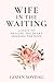 Wife in the Waiting: 31 Days to Healing the Heart and Holding the Hope: A Devotional for Women Becoming Whole While Waiting on God for Marriage