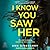 I Know You Saw Her