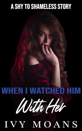 When I Watched Him With Her: An Erotica Short Story of Betrayal, Humiliation, and Desire (The Cuckold Chronicles: From Shy to Shameless Book 7)