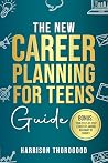 The New Career Planning for Teens Guide: Discover Your Strengths, Explore Your Interests, and Step into Your Dream Career