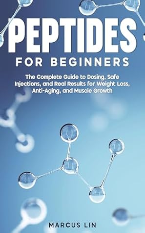 Peptides for Beginners: The Complete Guide to Dosing, Safe Injections, and Real Results for Weight Loss, Anti-Aging, and Muscle Growth