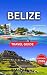 Belize Travel Guide 2026: T...