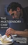 The Multisensory Chef: A Practitioner's Guide to Designing Immersive and Multisensory Food Experiences
