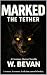 Marked: The Tether : A woman. A monster. A rule that cannot be broken. A Psychological Creature Horror Novella of Survival and Dependency (The Marked Ones)