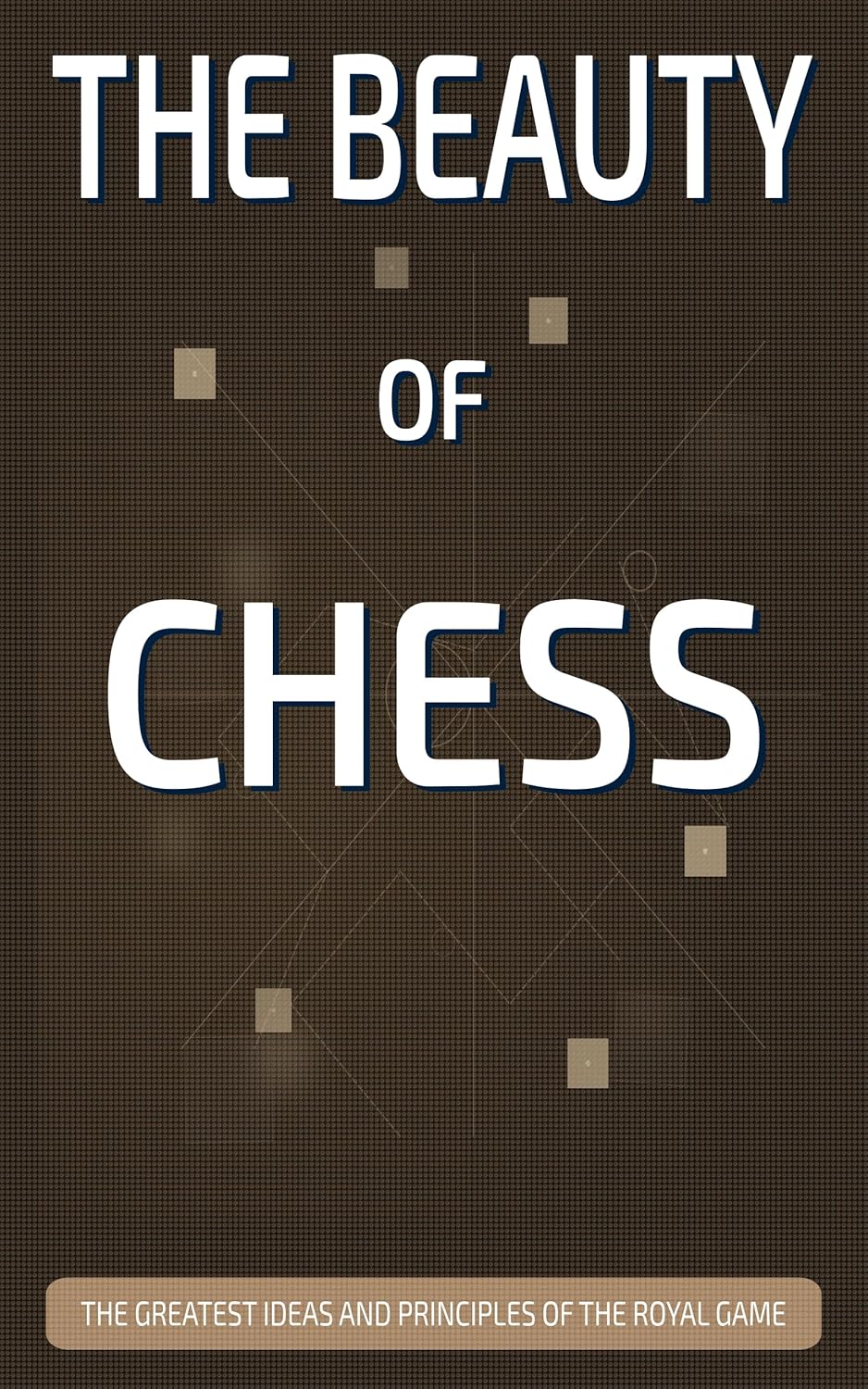THE BEAUTY OF CHESS: The Greatest Ideas and Principles of the Royal Game (THE GREAT IDEAS OF SCIENCE Book 1)