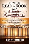 How to Read a Book and Actually Remember It: Proven Strategies to Improve Reading Comprehension, Retention, and Critical Thinking