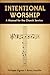 Intentional Worship: A Manu...