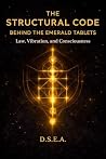 The Emerald Tablets: Decoded: The Structural Code Behind Law, Vibration, and Consciousness (The Structural Code Series Book 2)