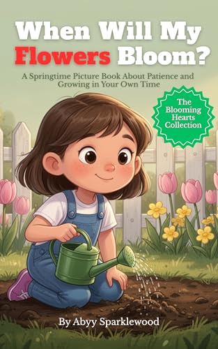 When Will My Flowers Bloom?: A Springtime Picture Book About Patience and Growing in Your Own Time (The Blooming Hearts Collection)