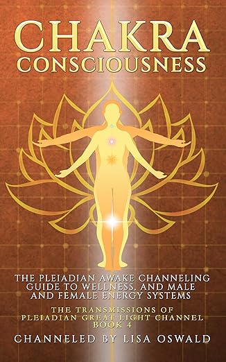 Chakra Consciousness: The Pleiadian Awake Channeling Guide to Wellness, and Male and Female Energy Systems (The Transmissions of Pleiadian Great Light Channel Book 4)