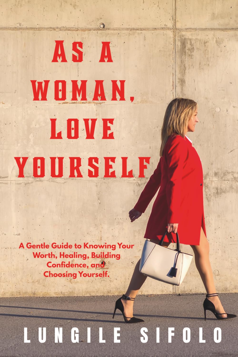 As a Woman, Love Yourself: A Gentle Guide to Knowing Your Worth, Healing, Building Confidence, and Choosing Yourself