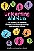 Unlearning Ableism: The Ultimate, No-Nonsense Guide to Understanding Disability and Unlearning Ableism