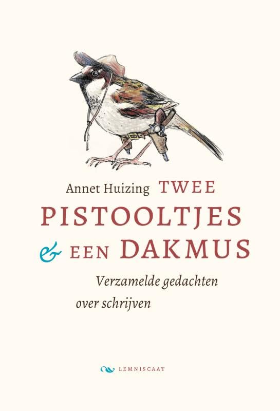 Twee pistooltjes en een dakmus: verzamelde gedachten over schrijven