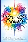 Overthinking Cronico: Come Uscire da Autosabotaggio Inconscio, Paralisi Decisionale e Mancanza di Direzione (Italian Edition)