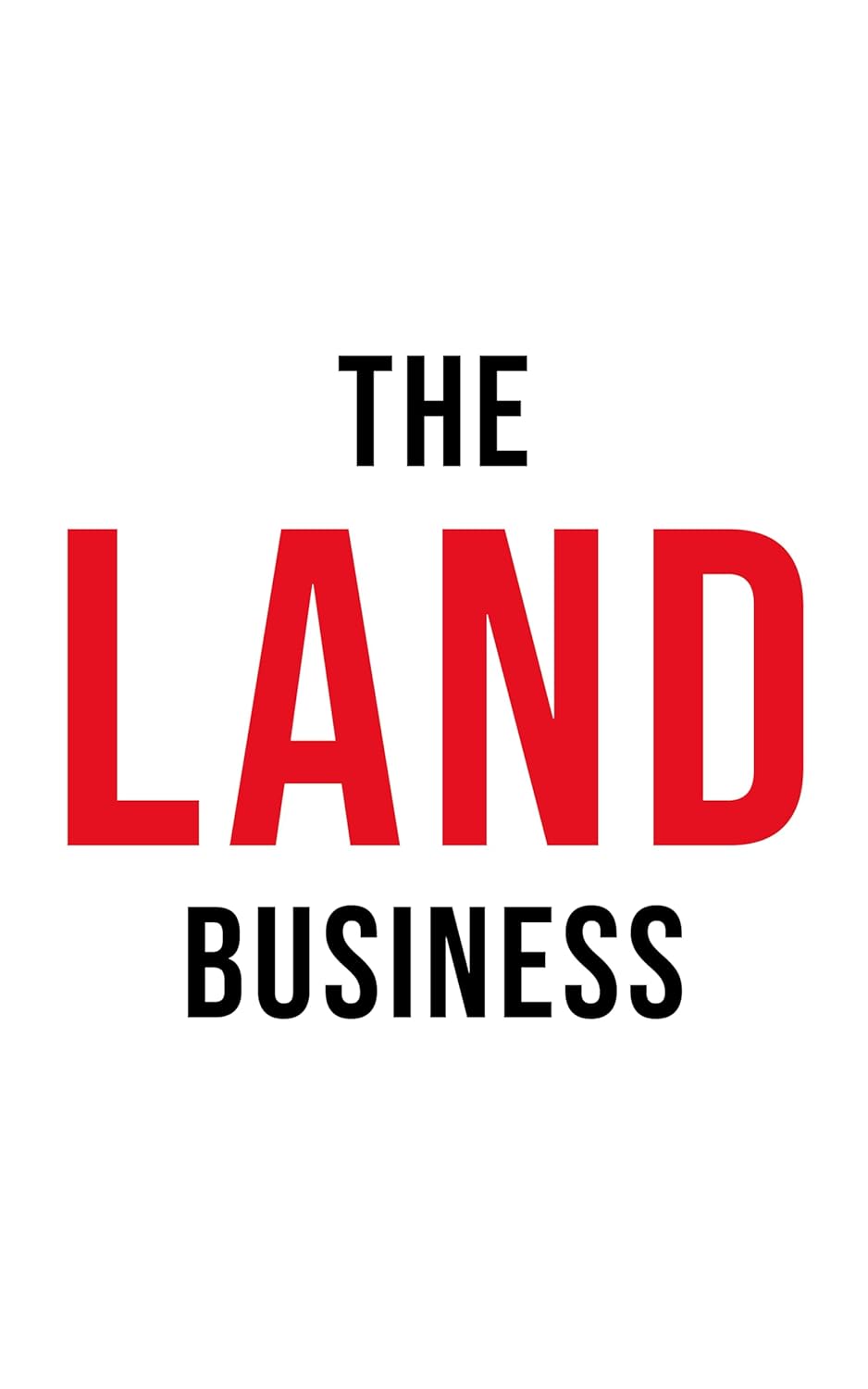 The Land Business: Timeless Principles for Building a Scalable Land Business (The Land Investing Series)