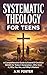 Systematic Theology for Tee...