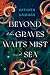 Beyond the Graves Waits Mist and Sea by Kathleen Kaufman Beyond the Graves Waits Mist and Sea by Kathleen Kaufman