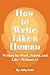How to Write Like a Human: Writing for Work, School, and Life—Without AI