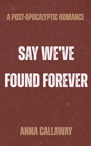 Say We've Found Forever: A Post Apocalyptic Romance (Flowers From Ashes Book 4)