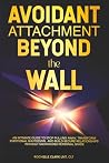 Avoidant Attachment - Beyond the Wall: An Intimate Guide to Stop Pulling Away, Transform Emotional Shutdown, and Build Secure Relationships Without Sacrificing Personal Space (The Secure Self Series)