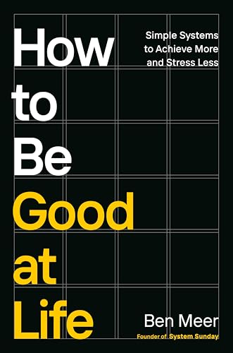 How to Be Good at Life: Simple Systems to Achieve More and Stress Less (Hardcover)