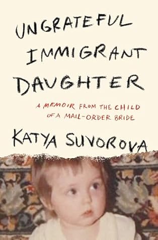 Ungrateful Immigrant Daughter: A Memoir From the Child of a Mail-Order Bride