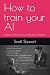 How to train your AI: Make ...
