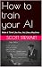 How to train your AI: Make ...