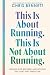 This Is About Running. This Is Not About Running.: Lessons for Between and Beyond the Start and Finish Line – A Philosophy on Resilience, Self-Trust, and Moving Forward