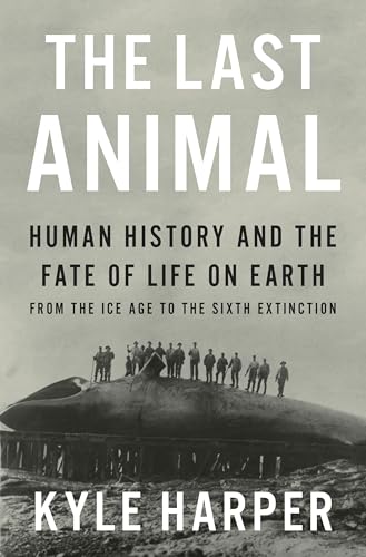 The Last Animal: Human History and the Fate of Life on Earth from the Ice Age to the Sixth Extinction (Hardcover)