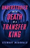 Understudies and the Death of a Transfer King by Stewart   McDonald